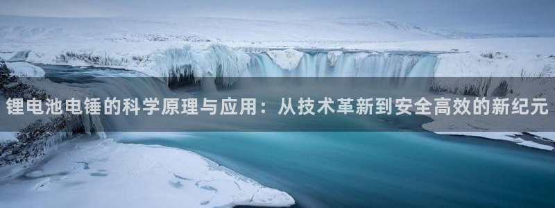 tptp官方下载安装 app：锂电池电锤的科学原理与应用：从技术革新到安全高效的新纪元