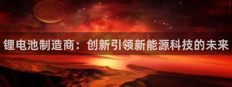 TP钱包美林公链：锂电池制造商：创新引领